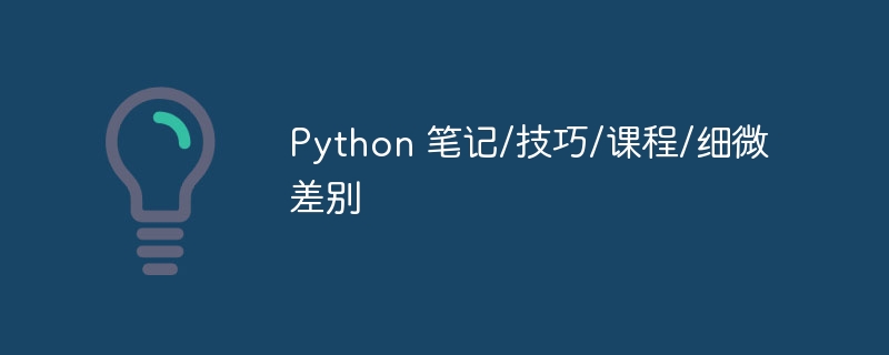 python 笔记/技巧/课程/细微差别