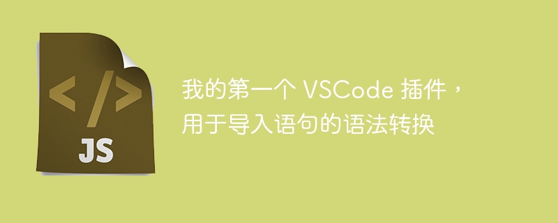 我的第一个 VSCode 插件，用于导入语句的语法转换