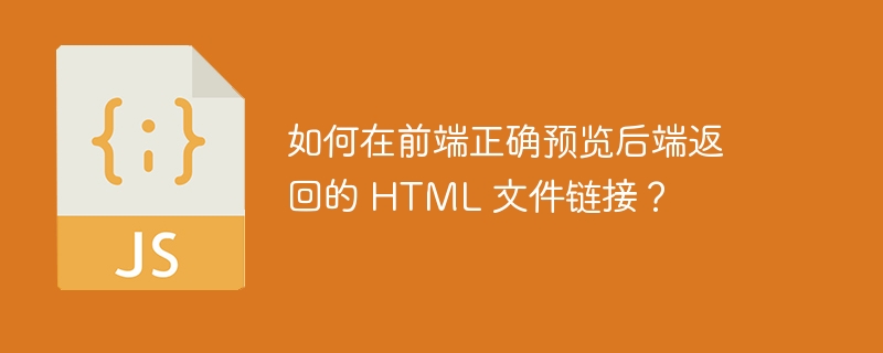 如何在前端正确预览后端返回的 HTML 文件链接？