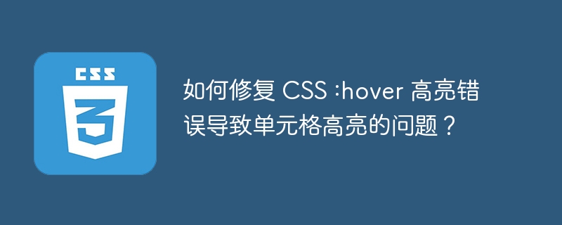 如何修复 CSS :hover 高亮错误导致单元格高亮的问题？