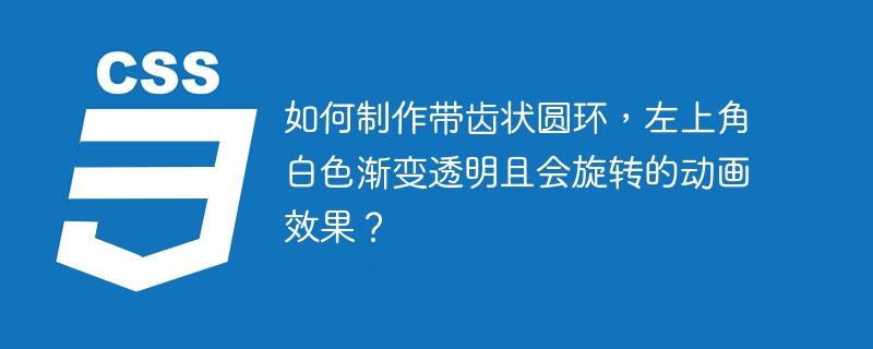 如何制作带齿状圆环，左上角白色渐变透明且会旋转的动画效果？