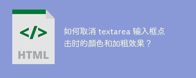 如何取消 textarea 输入框点击时的颜色和加粗效果？