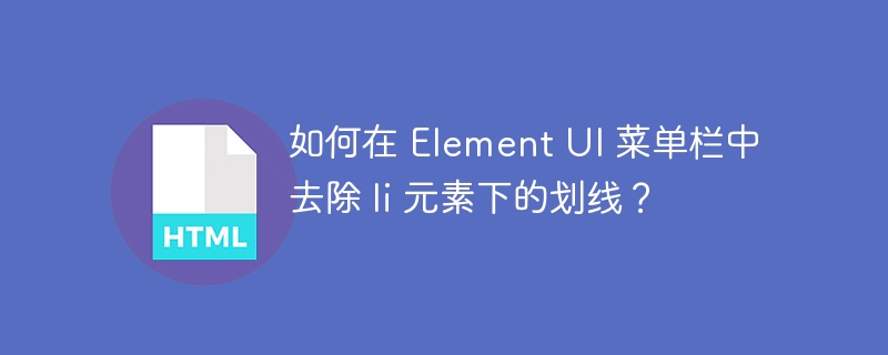 如何在 Element UI 菜单栏中去除 li 元素下的划线？