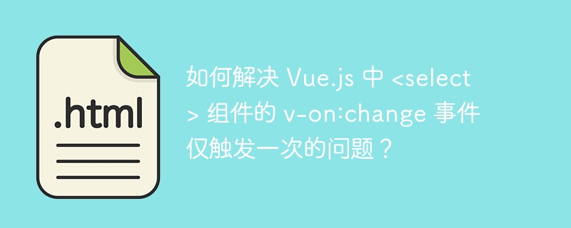 如何解决 Vue.js 中 &lt;select&gt; 组件的 v-on:change 事件仅触发一次的问题？