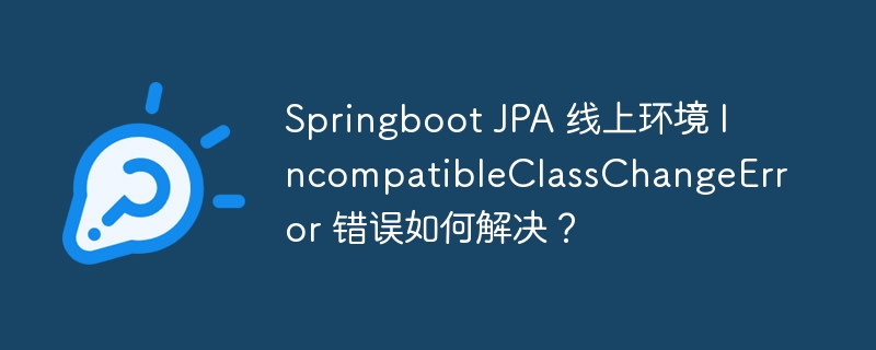 springboot jpa 线上环境 incompatibleclasschangeerror 错误如何解决？