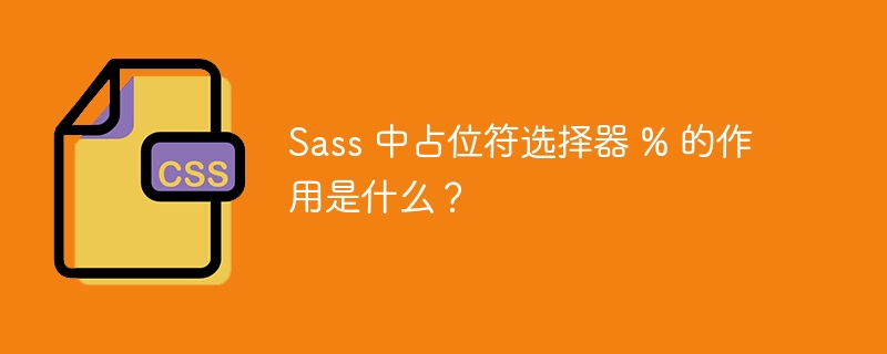 Sass 中占位符选择器 % 的作用是什么？