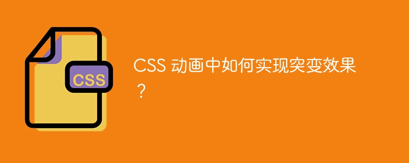 CSS 动画中如何实现突变效果？