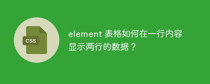 element 表格如何在一行内容显示两行的数据？