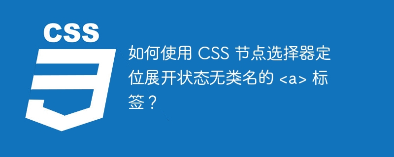 如何使用 CSS 节点选择器定位展开状态无类名的 &lt;a&gt; 标签？