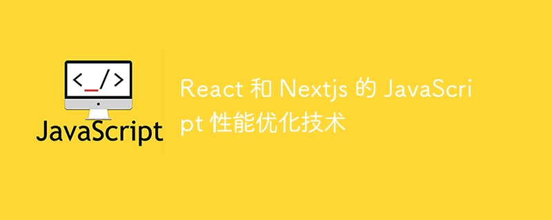 React 和 Nextjs 的 JavaScript 性能优化技术