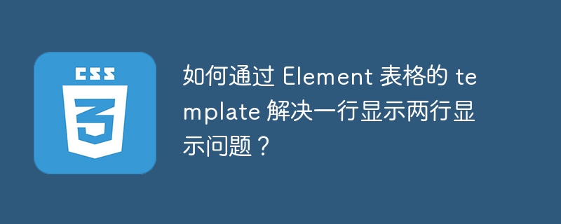 如何通过 Element 表格的 template 解决一行显示两行显示问题？