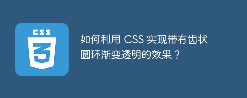 如何利用 CSS 实现带有齿状圆环渐变透明的效果？