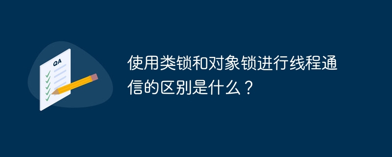 使用类锁和对象锁进行线程通信的区别是什么？