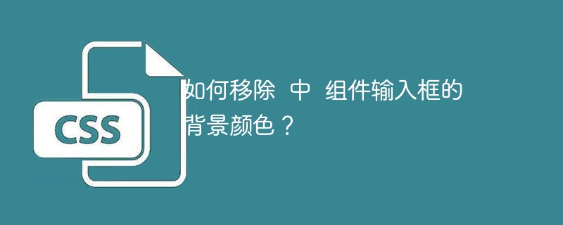 如何移除  中  组件输入框的背景颜色？