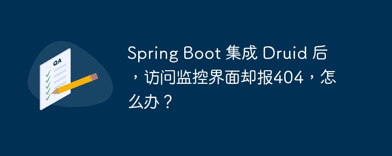 Spring Boot 集成 Druid 后，访问监控界面却报404，怎么办？