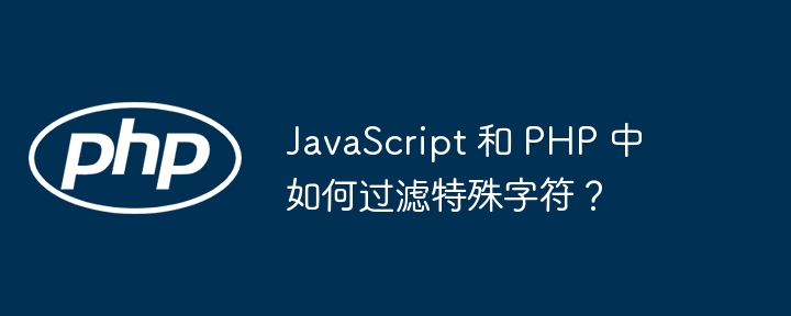 JavaScript 和 PHP 中如何过滤特殊字符？