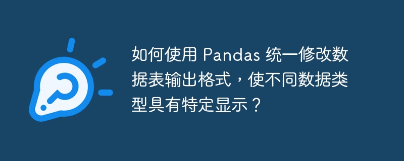 如何使用 Pandas 统一修改数据表输出格式，使不同数据类型具有特定显示？