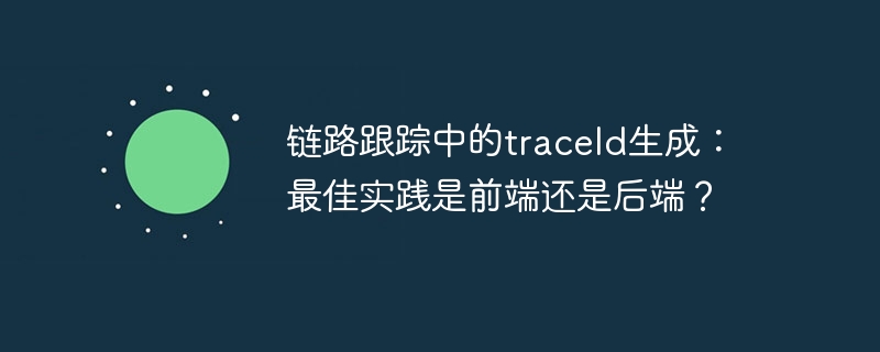 链路跟踪中的traceId生成：最佳实践是前端还是后端？