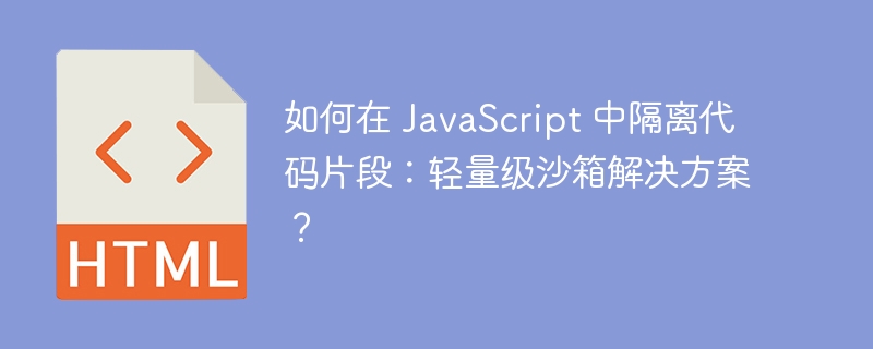 如何在 JavaScript 中隔离代码片段：轻量级沙箱解决方案？