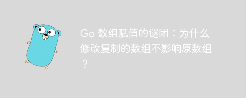 Go 数组赋值的谜团：为什么修改复制的数组不影响原数组？