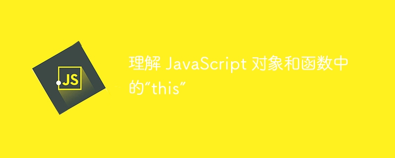 理解 JavaScript 对象和函数中的“this”