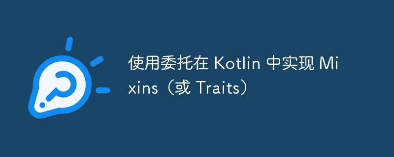 使用委托在 Kotlin 中实现 Mixins（或 Traits）