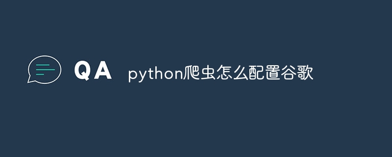 python爬虫怎么配置谷歌