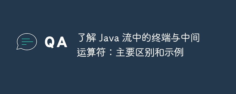 了解 java 流中的终端与中间运算符：主要区别和示例