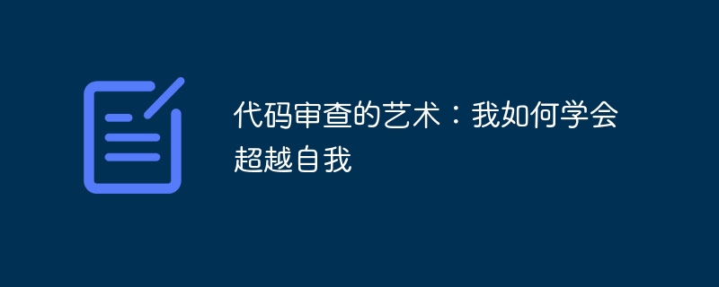 代码审查的艺术：我如何学会超越自我