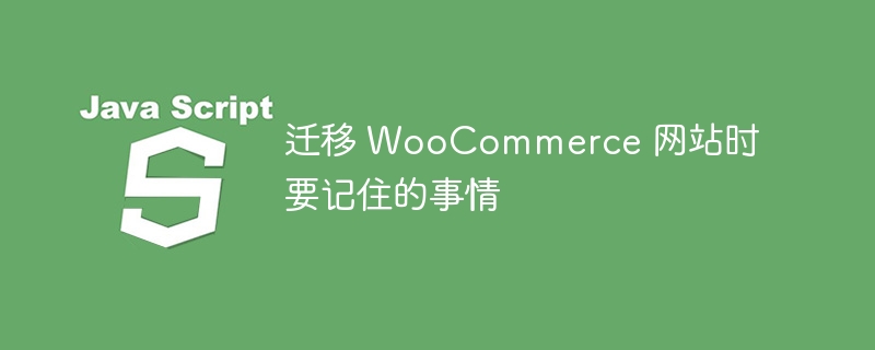 迁移 WooCommerce 网站时要记住的事情