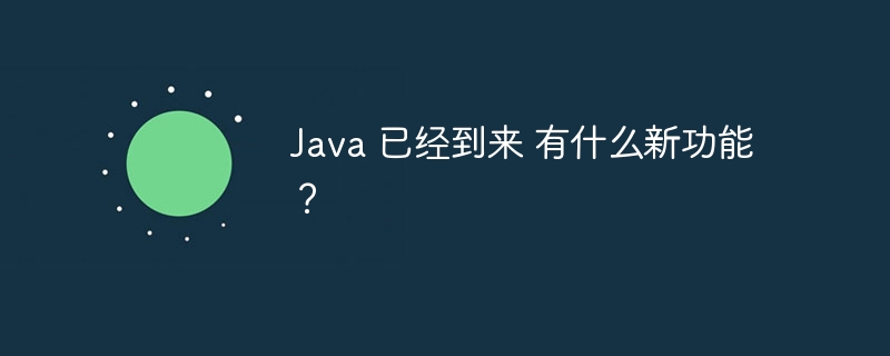 Java 已经到来 有什么新功能？