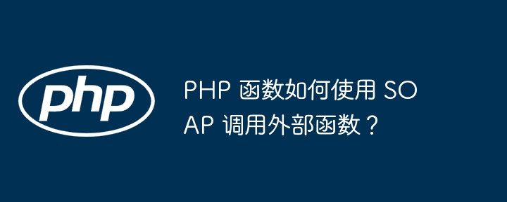 PHP 函数如何使用 SOAP 调用外部函数？