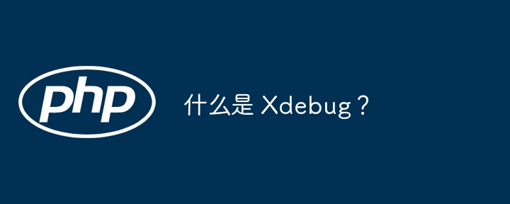 什么是 Xdebug？