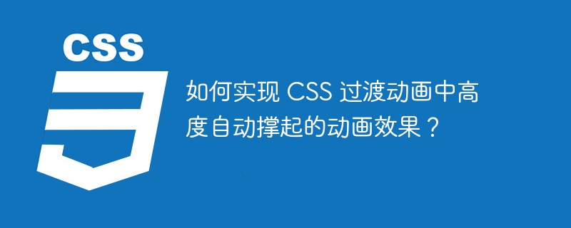 如何实现 CSS 过渡动画中高度自动撑起的动画效果？