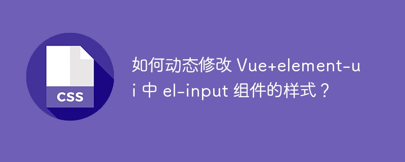 如何动态修改 Vue+element-ui 中 el-input 组件的样式？