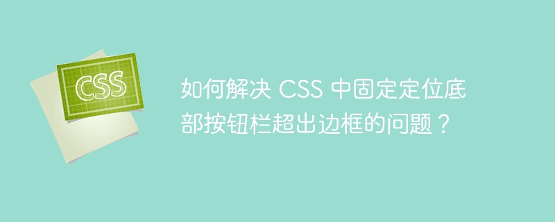 如何解决 CSS 中固定定位底部按钮栏超出边框的问题？