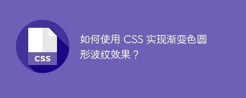 如何使用 CSS 实现渐变色圆形波纹效果？