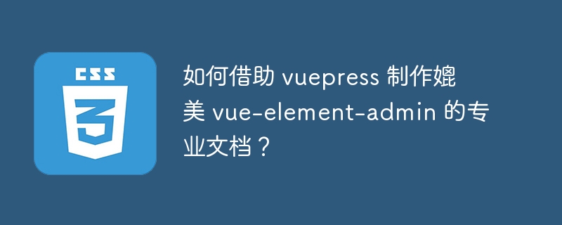 如何借助 vuepress 制作媲美 vue-element-admin 的专业文档？