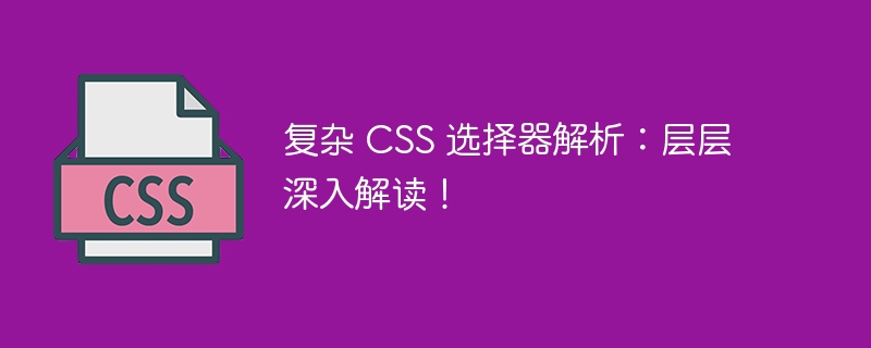 复杂 CSS 选择器解析：层层深入解读！