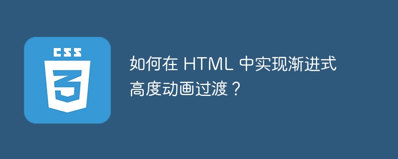 如何在 HTML 中实现渐进式高度动画过渡？