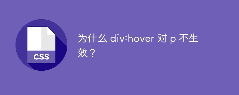 为什么 div:hover 对 p 不生效？