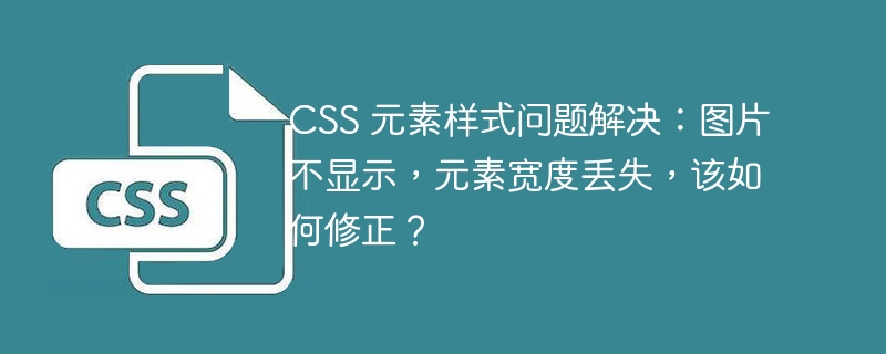 CSS 元素样式问题解决：图片不显示，元素宽度丢失，该如何修正？