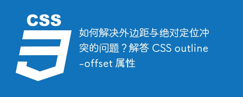 如何解决外边距与绝对定位冲突的问题？解答 CSS outline-offset 属性