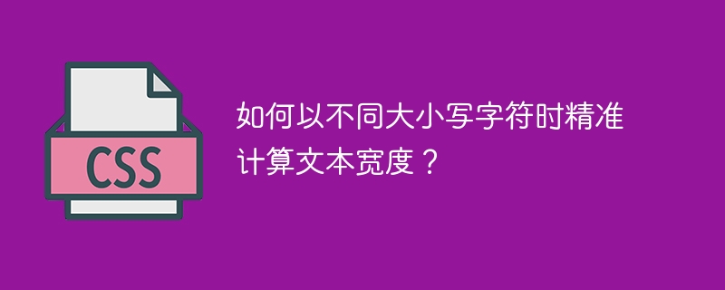 如何以不同大小写字符时精准计算文本宽度？