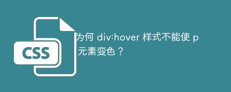 为何 div:hover 样式不能使 p 元素变色？