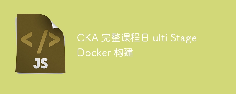 CKA 完整课程日 ulti Stage Docker 构建