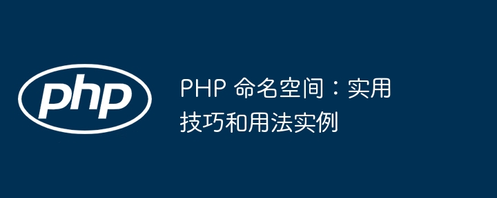 PHP 命名空间：实用技巧和用法实例