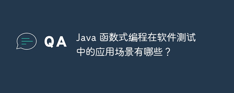 Java 函数式编程在软件测试中的应用场景有哪些？