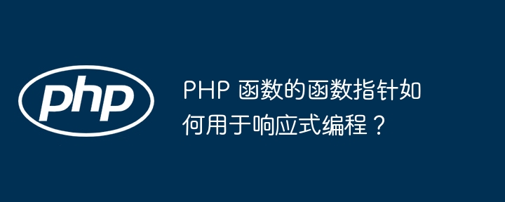 PHP 函数的函数指针如何用于响应式编程？