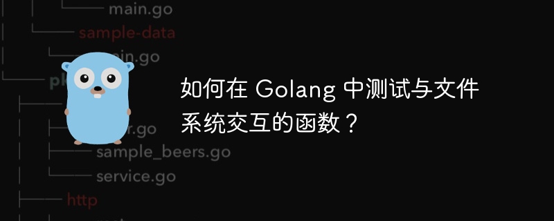 如何在 Golang 中测试与文件系统交互的函数？